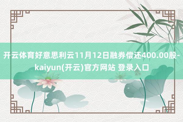   开云体育好意思利云11月12日融券偿还400.00股-kaiyun(开云)官方网站 登录入口