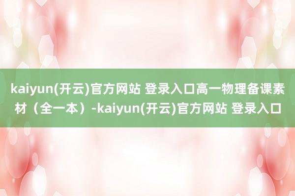   kaiyun(开云)官方网站 登录入口高一物理备课素材（全一本）-kaiyun(开云)官方网站 登录入口