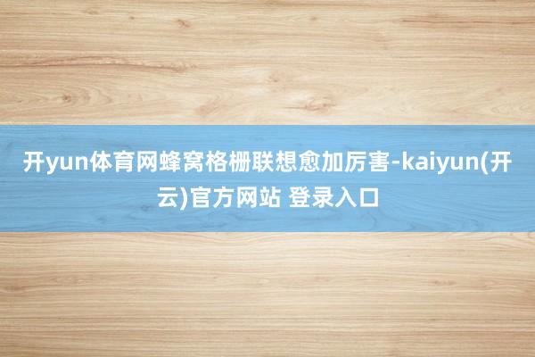   开yun体育网蜂窝格栅联想愈加厉害-kaiyun(开云)官方网站 登录入口