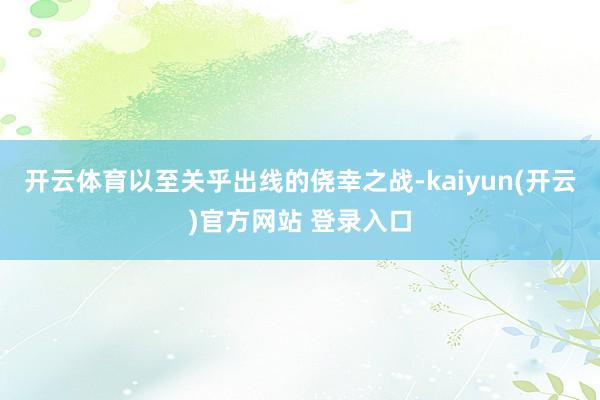   开云体育以至关乎出线的侥幸之战-kaiyun(开云)官方网站 登录入口