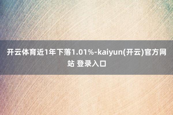   开云体育近1年下落1.01%-kaiyun(开云)官方网站 登录入口