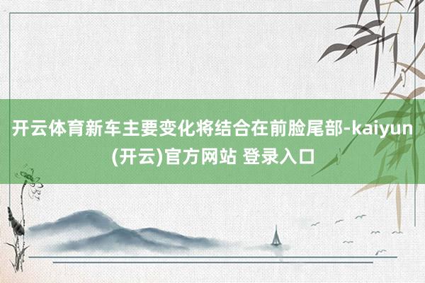   开云体育新车主要变化将结合在前脸尾部-kaiyun(开云)官方网站 登录入口