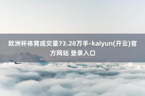   欧洲杯体育成交量73.28万手-kaiyun(开云)官方网站 登录入口