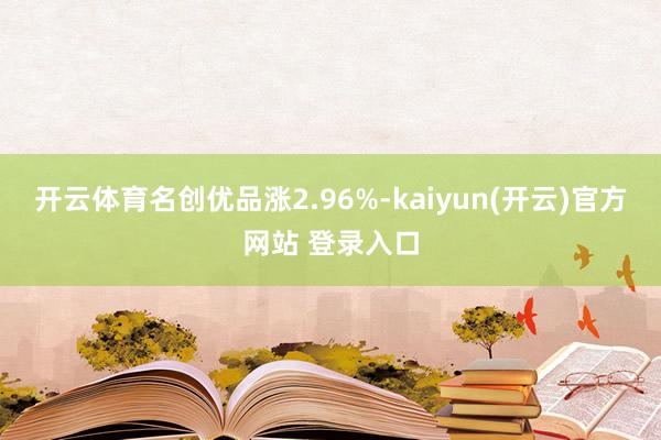   开云体育名创优品涨2.96%-kaiyun(开云)官方网站 登录入口