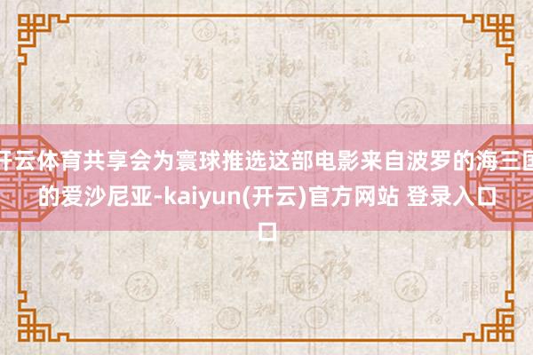   开云体育共享会为寰球推选这部电影来自波罗的海三国的爱沙尼亚-kaiyun(开云)官方网站 登录入口