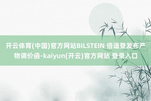   开云体育(中国)官方网站BILSTEIN 倍适登发布产物调价函-kaiyun(开云)官方网站 登录入口