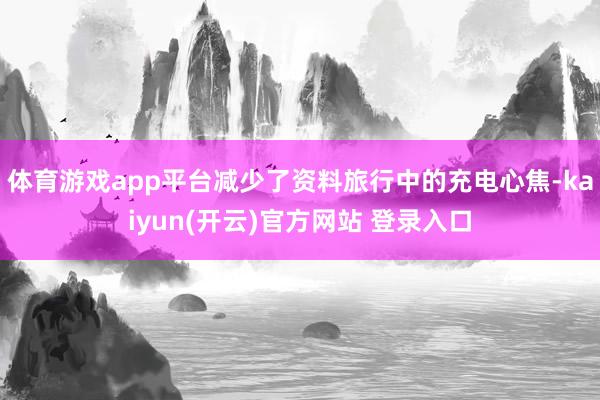   体育游戏app平台减少了资料旅行中的充电心焦-kaiyun(开云)官方网站 登录入口