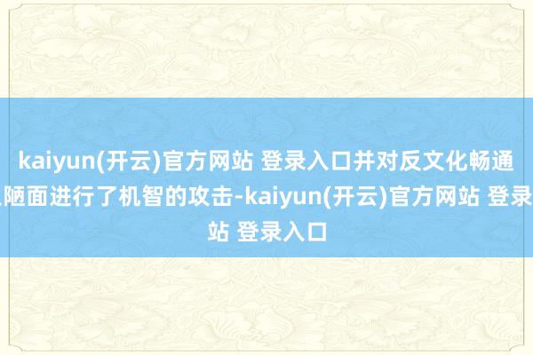   kaiyun(开云)官方网站 登录入口并对反文化畅通的丑陋面进行了机智的攻击-kaiyun(开云)官方网站 登录入口