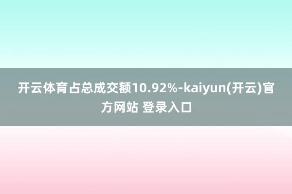   开云体育占总成交额10.92%-kaiyun(开云)官方网站 登录入口