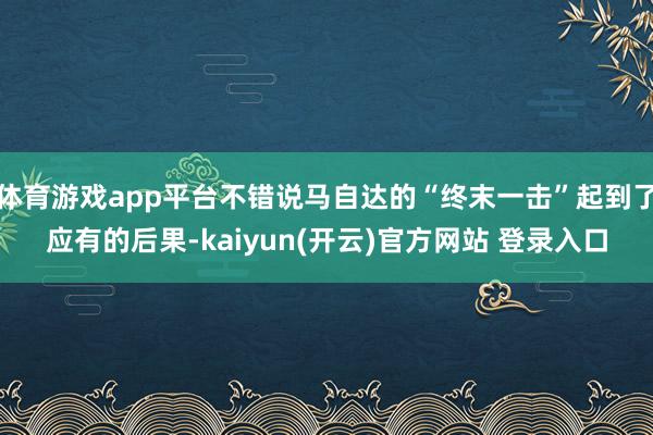   体育游戏app平台不错说马自达的“终末一击”起到了应有的后果-kaiyun(开云)官方网站 登录入口