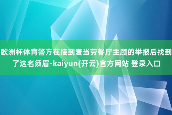 欧洲杯体育　　警方在接到麦当劳餐厅主顾的举报后找到了这名须眉