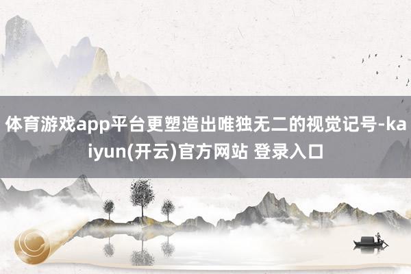 体育游戏app平台更塑造出唯独无二的视觉记号-kaiyun(