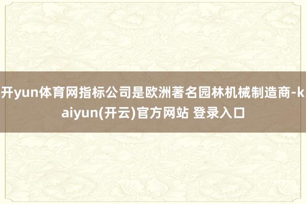 开yun体育网指标公司是欧洲著名园林机械制造商-kaiyun