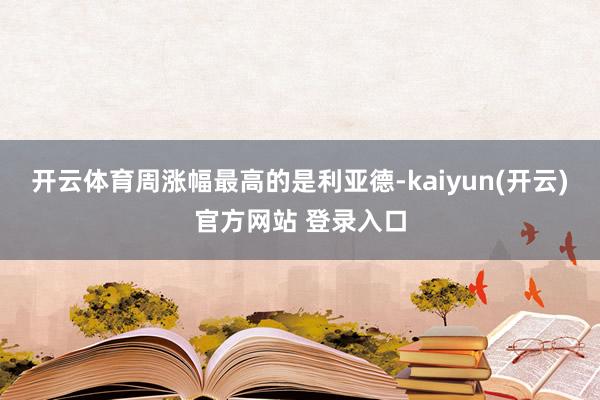 开云体育周涨幅最高的是利亚德-kaiyun(开云)官方网站 