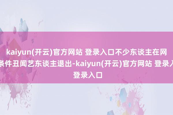   kaiyun(开云)官方网站 登录入口不少东谈主在网上条件丑闻艺东谈主退出-kaiyun(开云)官方网站 登录入口