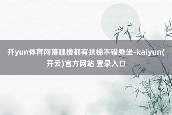   开yun体育网落魄楼都有扶梯不错乘坐-kaiyun(开云)官方网站 登录入口