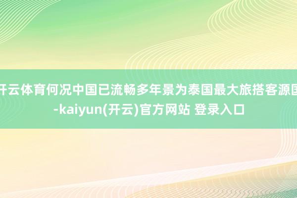   开云体育何况中国已流畅多年景为泰国最大旅搭客源国-kaiyun(开云)官方网站 登录入口