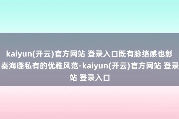 kaiyun(开云)官方网站 登录入口既有脉络感也彰显了秦海璐私有的优雅风范-kaiyun(开云)官方网站 登录入口