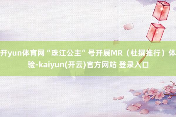 开yun体育网“珠江公主”号开展MR（杜撰推行）体验-kai