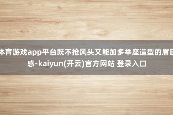 体育游戏app平台既不抢风头又能加多举座造型的眉目感-kaiyun(开云)官方网站 登录入口