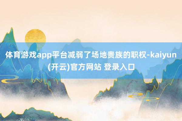   体育游戏app平台减弱了场地贵族的职权-kaiyun(开云)官方网站 登录入口