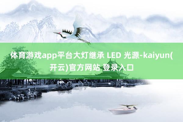 体育游戏app平台大灯继承 LED 光源-kaiyun(开云