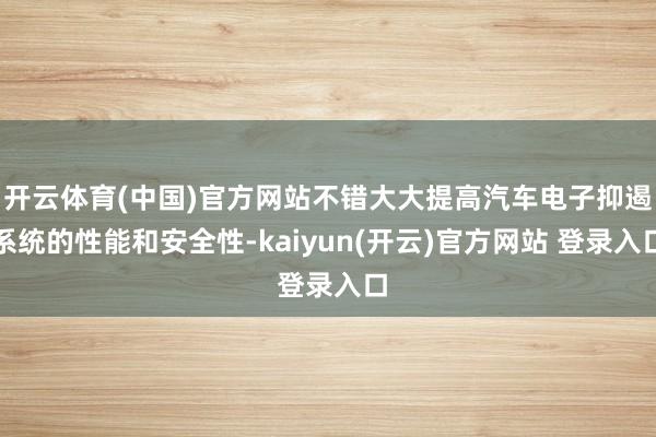 开云体育(中国)官方网站不错大大提高汽车电子抑遏系统的性能和