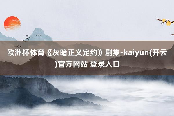   欧洲杯体育《灰暗正义定约》剧集-kaiyun(开云)官方网站 登录入口