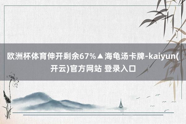   欧洲杯体育伸开剩余67%▲海龟汤卡牌-kaiyun(开云)官方网站 登录入口