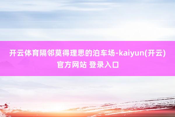   开云体育隔邻莫得理思的泊车场-kaiyun(开云)官方网站 登录入口