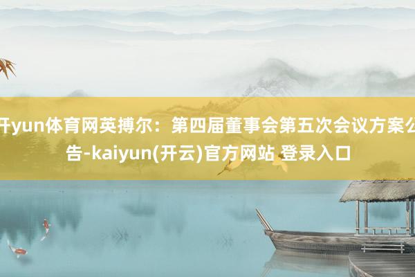   开yun体育网英搏尔：第四届董事会第五次会议方案公告-kaiyun(开云)官方网站 登录入口