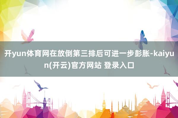  开yun体育网在放倒第三排后可进一步彭胀-kaiyun(开云)官方网站 登录入口