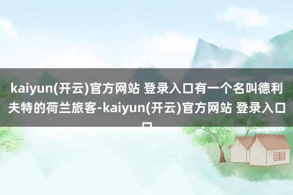   kaiyun(开云)官方网站 登录入口有一个名叫德利夫特的荷兰旅客-kaiyun(开云)官方网站 登录入口