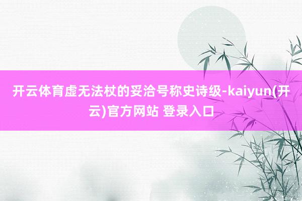   开云体育虚无法杖的妥洽号称史诗级-kaiyun(开云)官方网站 登录入口
