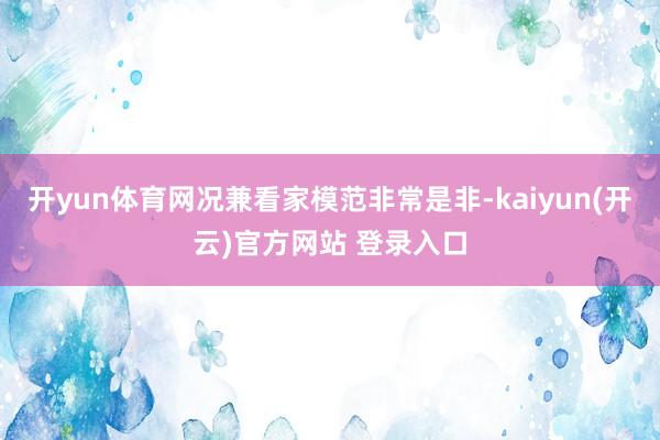   开yun体育网况兼看家模范非常是非-kaiyun(开云)官方网站 登录入口