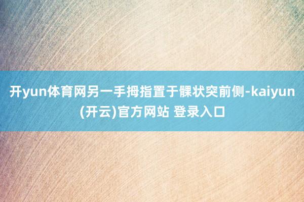   开yun体育网另一手拇指置于髁状突前侧-kaiyun(开云)官方网站 登录入口