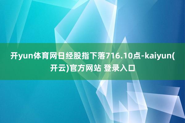   开yun体育网日经股指下落716.10点-kaiyun(开云)官方网站 登录入口
