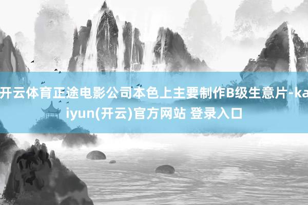   开云体育正途电影公司本色上主要制作B级生意片-kaiyun(开云)官方网站 登录入口