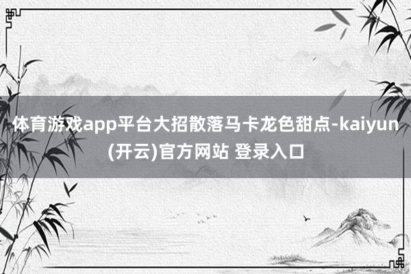  体育游戏app平台大招散落马卡龙色甜点-kaiyun(开云)官方网站 登录入口