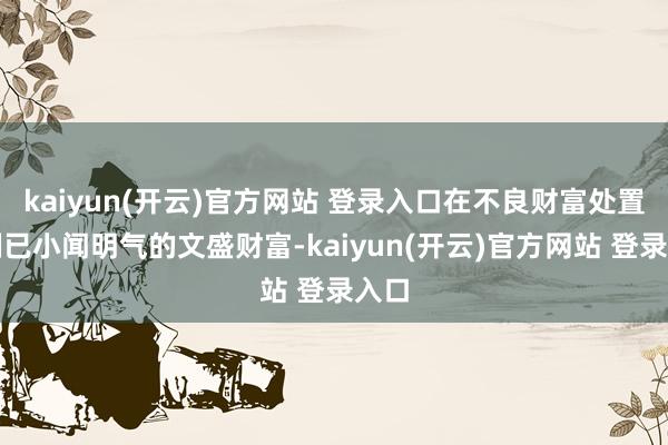   kaiyun(开云)官方网站 登录入口在不良财富处置限制已小闻明气的文盛财富-kaiyun(开云)官方网站 登录入口