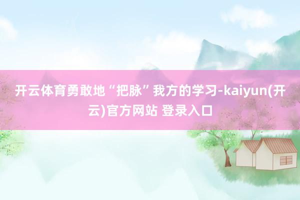   开云体育勇敢地“把脉”我方的学习-kaiyun(开云)官方网站 登录入口